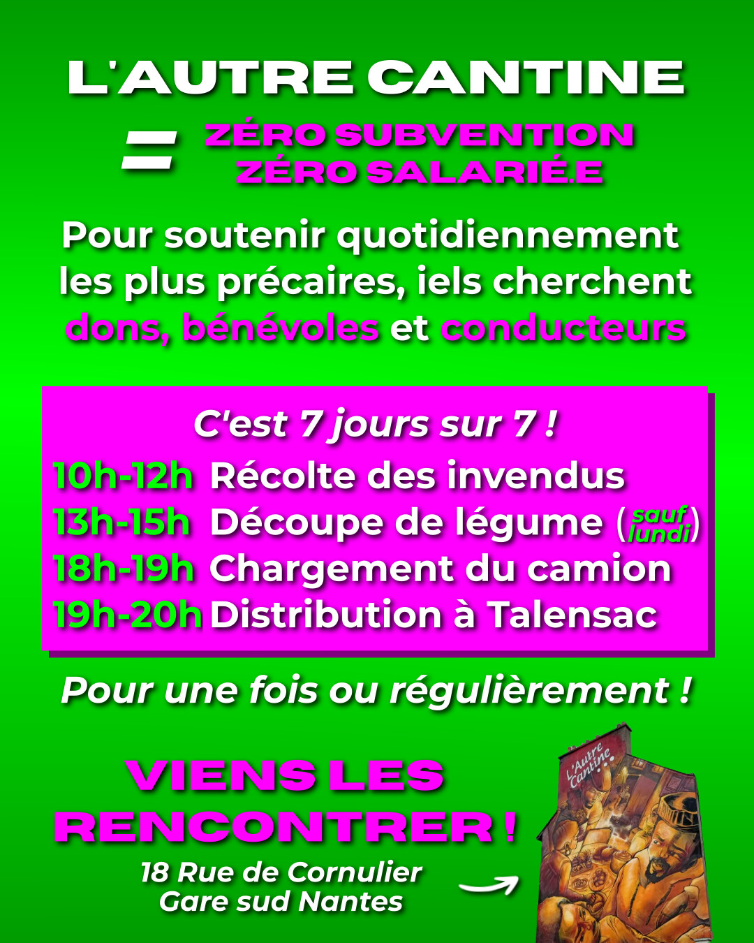 L'Autre Cantine, c'est zéro subventions et zéros salarié·es. Pour soutenir quotidiennement les plus précaires, iels cherchent dons, bénévoles et conducteurs. C'est 7 jours sur 7 ! 10h-12h récolte des invendus. 13h-15h découpe de légume sauf lundi. 18h-19h chargement du camion. 19h-20h distribution à Talensac. Pour une fois ou régulièrement ! Viens les rencontrer ! 18 rue des Cornulier, côté gare sud à Nantes.