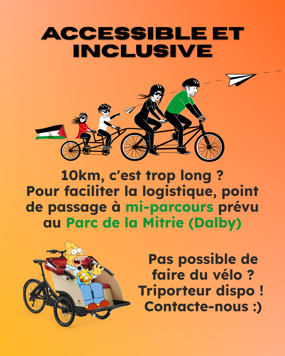 Accessible et inclusive : 10km, c'est trop long ? pour faciliter la logistique, point de passage à mi-parcours prévu au parc de la mitrie à Dalby. Pas possible de faire du vélo ? Un triporteur est dispo ! Contacte-nous !