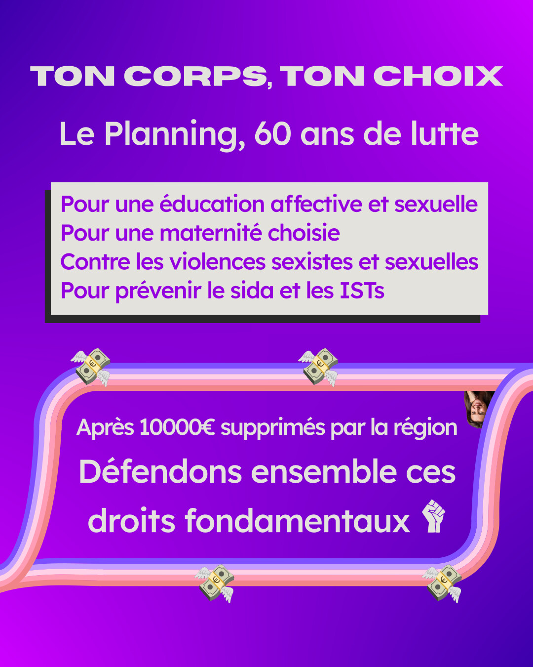 Ton corps, ton choix. Le planning familial, c'est 60 ans de lutte pour une éducation affective et sexuelle, pour une maternité choisie, contre les violences sexistes et sexuelles, pour prévenir le sida et les infections sexuellement transmissibles. Après 1000€ supprimés par la région, défendons ensemble ces droits fondamentaux.