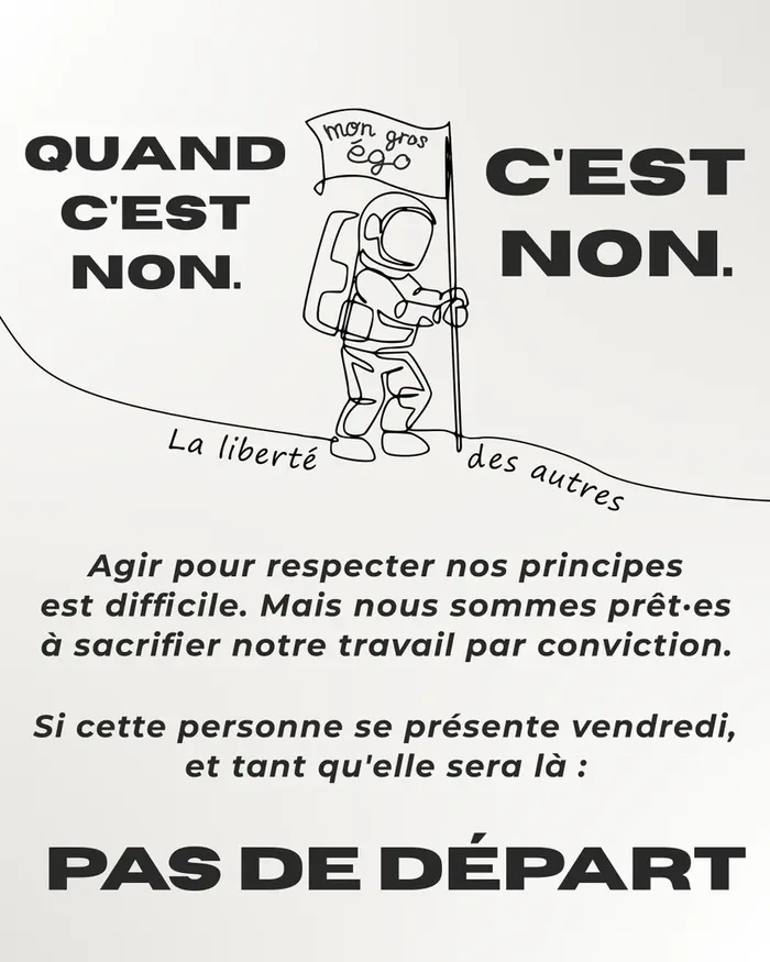 Quand c'est non, c'est non. Agir pour respecter nos principes est difficile. Mais nous sommes prêt·es à sacrifier notre travail par conviction. Si cette personne se présente vendredi, et tant qu'elle sera là : pas de départ.